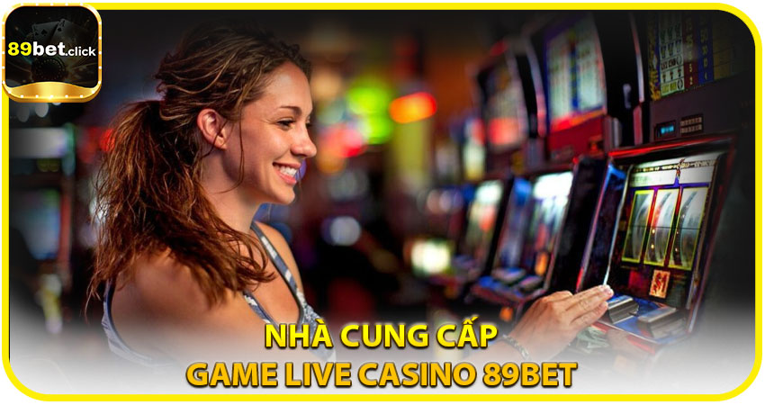 Các nhà cung cấp hàng đầu tại Sảnh Live Casino 89BET